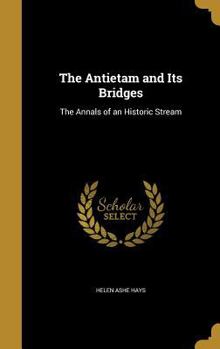 Hardcover The Antietam and Its Bridges: The Annals of an Historic Stream Book