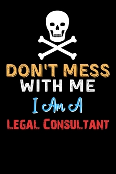 Don't Mess With Me I Am A Legal Consultant  - Funny Legal Consultant Notebook And Journal Gift Ideas: Lined Notebook / Journal Gift, 120 Pages, 6x9, Soft Cover, Matte Finish