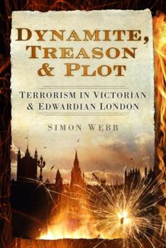 Hardcover Dynamite, Treason & Plot: Terrorism in Victorian & Edwardian London Book