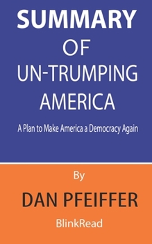 Paperback Summary of Un-Trumping America By Dan Pfeiffer: A Plan to Make America a Democracy Again Book