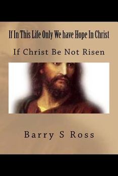 Paperback If In This Life Only We have Hope In Christ: If Christ Be Not Risen Book