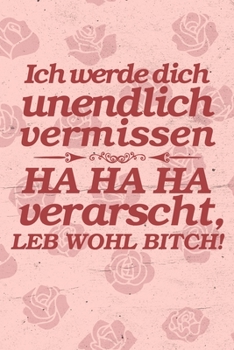 Ich werde dich unendlich vermissen HA HA HA verarscht, Leb wohl Bitch!: DIN A5 lustiges Notizheft | 110 Seiten liniertes Notizbuch für Kollegen bei ... | Abschiedsgeschenk Kollegen (German Edition)