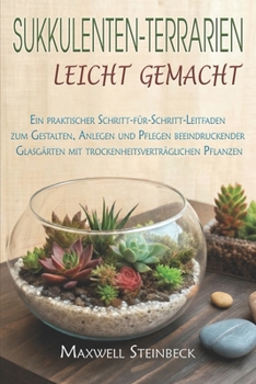 Sukkulenten-Terrarien leicht gemacht: Ein praktischer Schritt-für-Schritt-Leitfaden zum Gestalten, Anlegen und Pflegen beeindruckender Glasgärten mit ... Tipps für jede Pflanze) (German Edition)