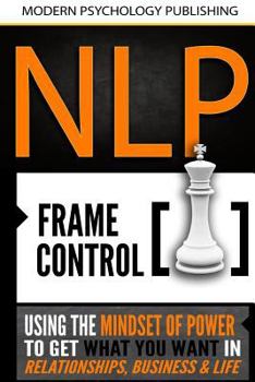 Paperback Nlp: Frame Control: Using the Mindset of Power to Get What You Want in Relationships, Business & Life Book