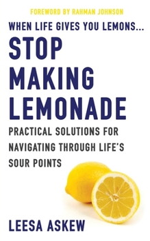 Paperback When Life Gives You Lemons...Stop Making Lemonade: Practical Solutions for Navigating Through Life's Sour Points Book
