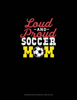 Loud And Proud Soccer Mom: Composition Notebook: Wide Ruled