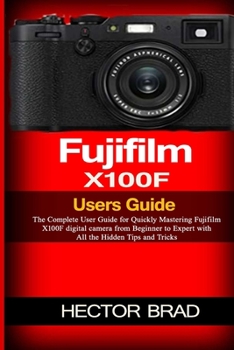 Paperback Fujifilm X100F Users Guide: The Complete User Guide for Quickly Mastering Fujifilm X100F digital camera from Beginner to Expert with All the Hidde Book