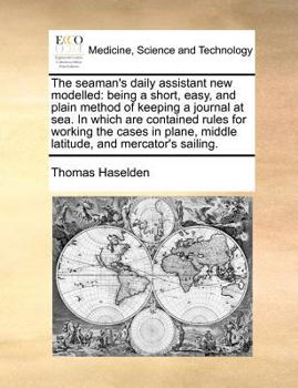 Paperback The Seaman's Daily Assistant New Modelled: Being a Short, Easy, and Plain Method of Keeping a Journal at Sea. in Which Are Contained Rules for Working Book