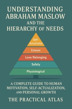 Understanding Abraham Maslow and The Hierarchy of Needs: A Complete Guide to Human Motivation, Self-Actualization, and Personal Growth (Half Hour Help Educational and Developmental Psychology Series)