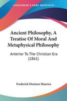 Paperback Ancient Philosophy, A Treatise Of Moral And Metaphysical Philosophy: Anterior To The Christian Era (1861) Book