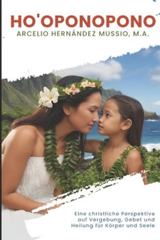 Ho'oponopono: Eine christliche Perspektive auf Vergebung, Gebet und Heilung für Körper und Seele