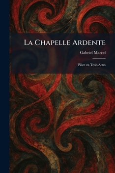 La Chapelle Ardente: Pièce en Trois Actes (French Edition)