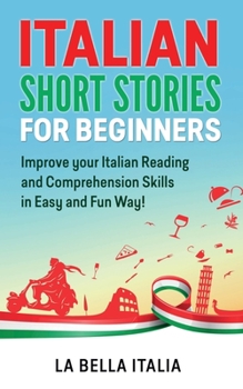 Italian Short Stories for Beginners: Improve your Italian Reading and Comprehension Skills in an Easy and Fun Way!