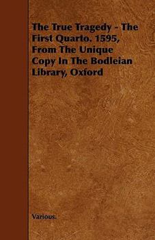 Paperback The True Tragedy - The First Quarto. 1595, from the Unique Copy in the Bodleian Library, Oxford Book