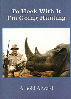 Hardcover To Heck with It-I'm Going Hunting: My First Eighteen Years as an International Big-Game Hunter Book