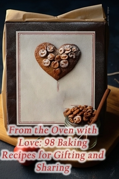 From the Oven with Love: 98 Baking Recipes for Gifting and Sharing