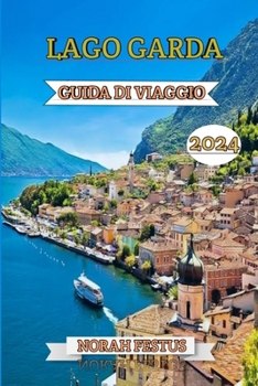 Paperback Lago Garda Guida Di Viaggio 2024: Il manuale definitivo per scoprire il gioiello paesaggistico italiano: esplora castelli storici, avventurati all'ari [Italian] Book