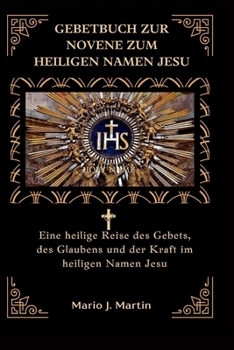 GEBETBUCH ZUR NOVENE ZUM HEILIGEN NAMEN JESU: Eine heilige Reise des Gebets, des Glaubens und der Kraft im heiligen Namen Jesu (German Edition)