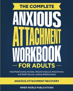 Paperback The Complete Anxious Attachment Workbook for Adults: Heal Relationship Anxiety, Rewire Insecure Attachment, and Build Secure, Lasting Relationships (A Book