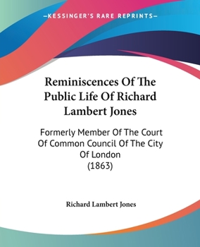 Paperback Reminiscences Of The Public Life Of Richard Lambert Jones: Formerly Member Of The Court Of Common Council Of The City Of London (1863) Book