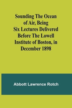 Paperback Sounding the Ocean of Air, Being Six Lectures Delivered Before the Lowell Institute of Boston, in December 1898 Book