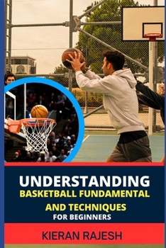 Paperback Understanding Basketball Fundamental and Techniques for Beginners: Complete Guide To Fundamental Techniques For Novice - Elevate Your Game With Expert Book