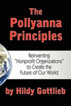 Paperback The Pollyanna Principles: Reinventing "Nonprofit Organizations" to Create the Future of Our World Book