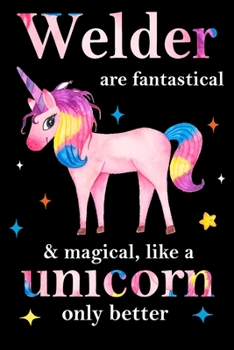 Welder are fantastical & magical, like a unicorn only  better, employee appreciation notebook: unicorn notebook, appreciation gifts for  coworkers with Lined and Blank Pages