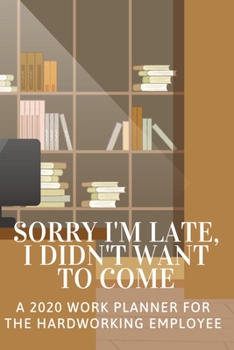 Sorry I'm Late I Didn't Want to Come: 2020 Work Planner for the Hardworking Employee