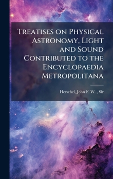 Hardcover Treatises on Physical Astronomy, Light and Sound Contributed to the Encyclopaedia Metropolitana Book