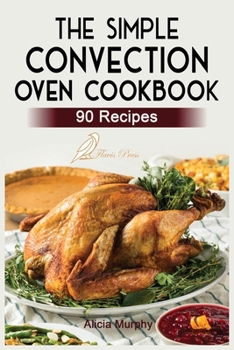 Paperback The Simple Convection Oven Cookbook: +90 Easy & Healthy Recipes For Any Convection Oven. Get The Most Out And Enjoy Your Meals. Book