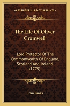 Paperback The Life Of Oliver Cromwell: Lord Protector Of The Commonwealth Of England, Scotland And Ireland (1779) Book