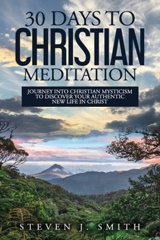 Paperback 30 Days to Christian Meditation: Journey into Christian Mysticism to Discover Your Authentic New Life in Christ Book