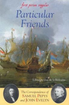 Particular Friends: The Correspondence of Samuel Pepys and John Evelyn (First Person Singular) (First Person Singular)
