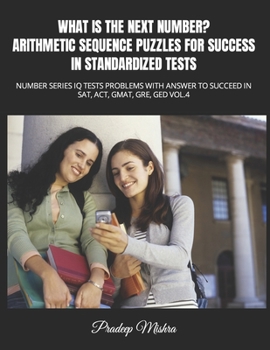 What Is the Next Number? Arithmetic Sequence Puzzles for Success in Standardized Tests: Number Series IQ Tests Problems with Answer to Succeed in Sat,