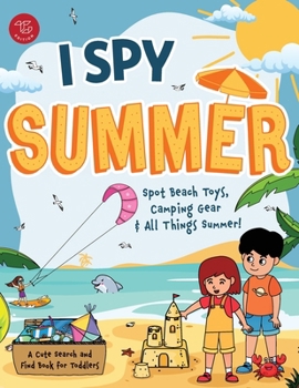 I Spy Summer: Spot Beach Toys, Camping Gear and All Things Summer! A Cute Search and Find Book for Toddlers (I Spy Books for Toddlers)