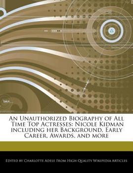 Paperback An Unauthorized Biography of All Time Top Actresses: Nicole Kidman Including Her Background, Early Career, Awards, and More Book