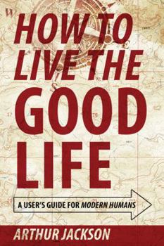 Paperback How to Live the Good Life: A User's Guide for Modern Humans Book