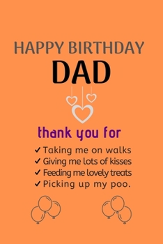 Paperback Happy Birthday Dad: thank you for Taking me on walks Giving me lots of kisses Feeding me lovely treats Picking up my poo. Happy Birthday N Book