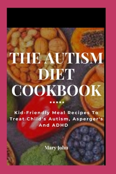 Paperback The Autism Diet Cookbook: Kid-Friendly Meal Recipes To Treat Child's Autism, Asperger's And ADHD Book