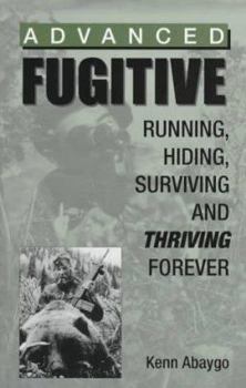 Paperback Advanced Fugitive: Running, Hiding, Surviving and Thriving Forever Book