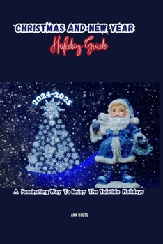 CHRISTMAS AND NEW YEAR HOLIDAY GUIDE 2024-2025: A Fascinating Way to Enjoy the Yuletide Holidays (Comprehensive Adventure Tips for Couples, Solo, family and First-Timers)