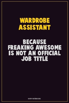 Wardrobe Assistant, Because Freaking Awesome Is Not An Official Job Title: Career Motivational Quotes 6x9 120 Pages Blank Lined Notebook Journal
