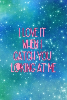 I Love It When I Catch You Looking At Me: All Purpose 6x9 Blank Lined Notebook Journal Way Better Than A Card Trendy Unique Gift Blue Universe Boys