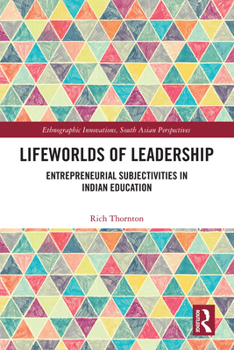 Lifeworlds of Leadership: Entrepreneurial Subjectivities in Indian Education (Ethnographic Innovations, South Asian Perspectives)