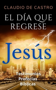 Paperback El DÍA que Regrese JESÚS (Libro católico) PROFECÍAS Bíblicas Testimonios: ¿Qué debo hacer? [Spanish] Book