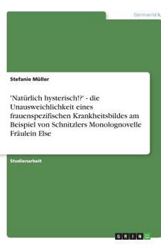 'Nat�rlich hysterisch!?' - die Unausweichlichkeit eines frauenspezifischen Krankheitsbildes am Beispiel von Schnitzlers Monolognovelle Fr�ulein Else