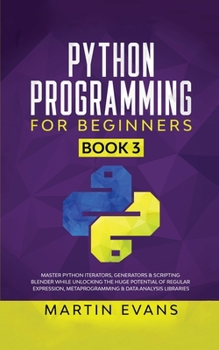 Paperback Python Programming for Beginners - Book 3: Master Python Iterators, Generators & Scripting Blender While Unlocking the Huge Potential of Regular Expre Book