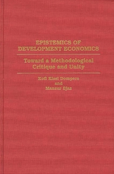 Hardcover Epistemics of Development Economics: Toward a Methodological Critique and Unity Book
