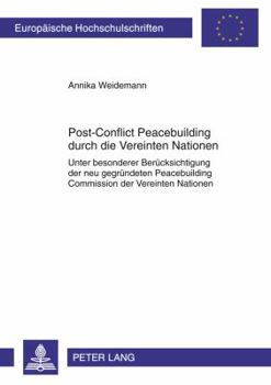 Post-Conflict Peacebuilding Durch Die Vereinten Nationen: Unter Besonderer Beruecksichtigung Der Neu Gegruendeten Peacebuilding Commission Der Vereint